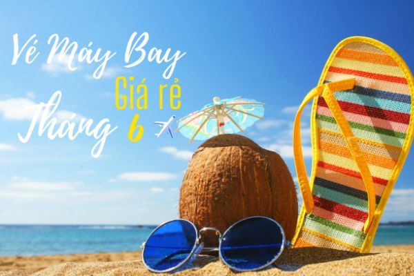 Vé máy bay giá rẻ tháng 6 có nhiều hành trình hấp dẫn